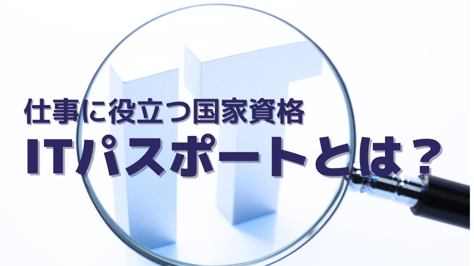 仕事に役立つ国家資格「ITパスポート」とは？