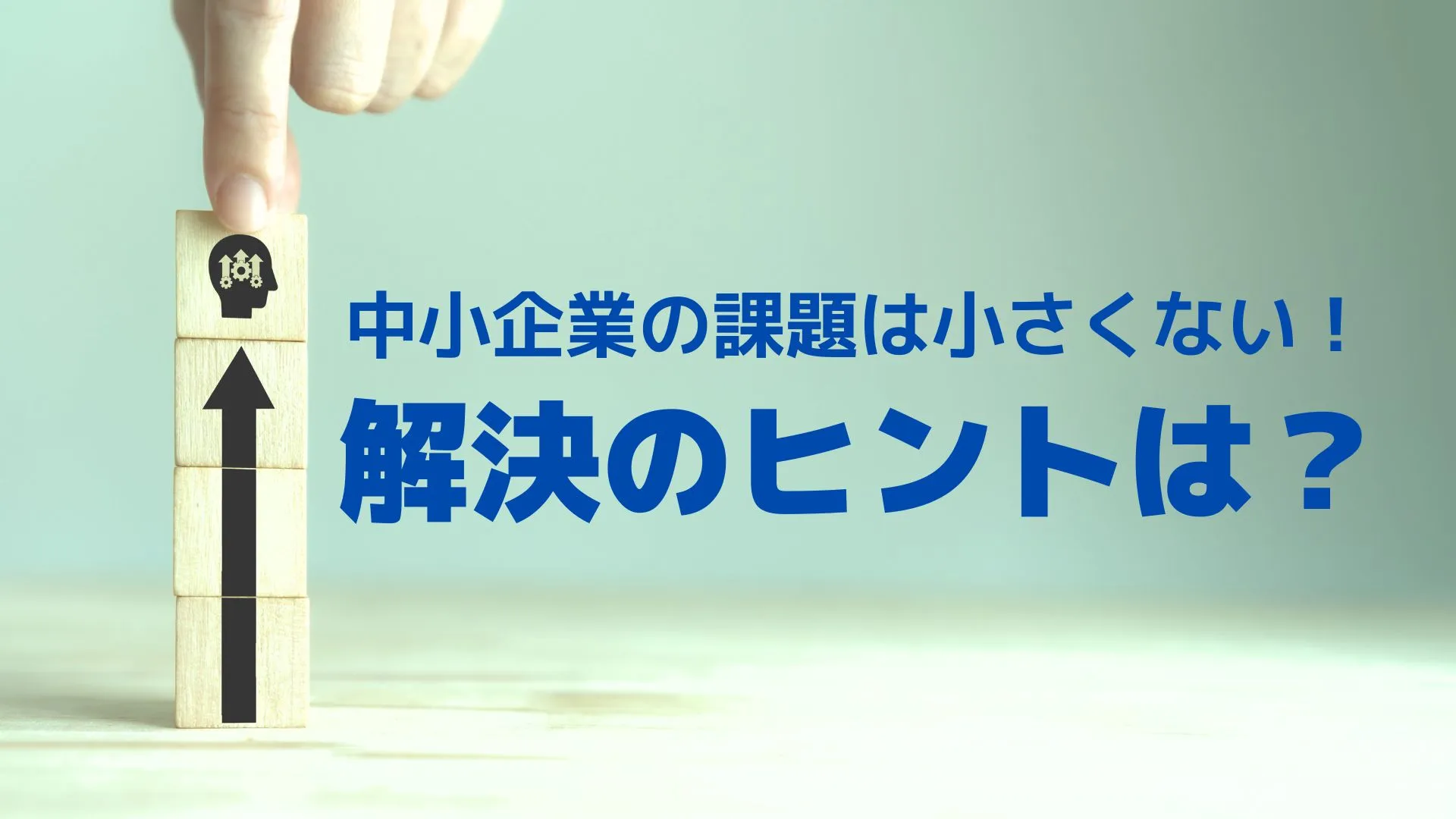 中小企業の課題は小さくない！解決のヒントは？