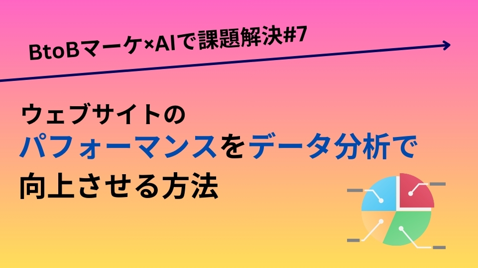 ウェブサイトのパフォーマンスをデータ分析で向上させる方法／BtoBマーケ×AIで課題解決#7